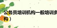 公務(wù)員培訓(xùn)機(jī)構(gòu)一般培訓(xùn)多久(公務(wù)員培訓(xùn)機(jī)構(gòu))