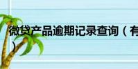 微貸產(chǎn)品逾期記錄查詢(有微貸產(chǎn)品逾期記錄)