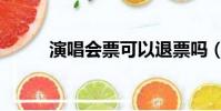 演唱會(huì)票可以退票嗎(演唱會(huì)票)