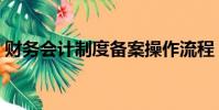 財務會計制度備案操作流程(財務會計制度)