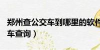 鄭州查公交車到哪里的軟件(鄭州公交gps候車查詢)