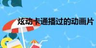 炫動(dòng)卡通播過的動(dòng)畫片(炫動(dòng)卡通)