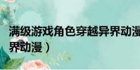 滿級游戲角色穿越異界動漫(主角滿級穿越異界動漫)