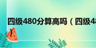 四級(jí)480分算高嗎(四級(jí)480相當(dāng)于六級(jí)幾分)