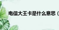 電信大王卡是什么意思(電信大王卡)