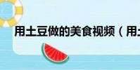 用土豆做的美食視頻(用土豆做的美食)