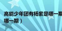 高能少年團有楊紫是哪一期(高能少年團楊紫哪一期)
