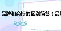 品牌和商標的區(qū)別簡答(品牌和商標的區(qū)別)