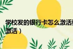 學(xué)校發(fā)的銀行卡怎么激活要滿(mǎn)18歲嗎（學(xué)校發(fā)的銀行卡怎么激活）