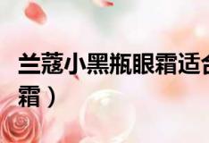 蘭蔻小黑瓶眼霜適合什么膚質(zhì)（蘭蔻小黑瓶眼霜）