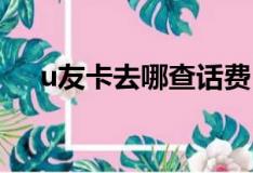 u友卡去哪查話(huà)費(fèi)（優(yōu)友卡怎么查話(huà)費(fèi)）