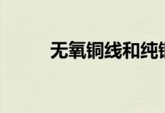 無(wú)氧銅線(xiàn)和純銅哪個(gè)好（無(wú)氧銅）