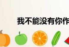 我不能沒(méi)有你作文（我不能沒(méi)有你）