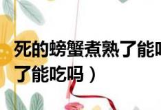 死的螃蟹煮熟了能吃嗎有毒嗎（死的螃蟹煮熟了能吃嗎）