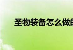 圣物裝備怎么做的（圣物裝備怎么做）