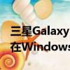 三星Galaxy Note 20應(yīng)用將像本機應(yīng)用一樣在Windows中運行