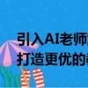 引入AI老師解放人類老師生產(chǎn)力深化AI應(yīng)用打造更優(yōu)的教學(xué)服務(wù)