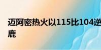 邁阿密熱火以115比104逆轉(zhuǎn)戰(zhàn)勝密爾沃基雄鹿