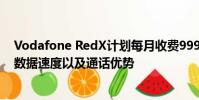 Vodafone RedX計(jì)劃每月收費(fèi)999盧比提供了50%的更快數(shù)據(jù)速度以及通話優(yōu)勢(shì)