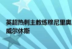 英超熱刺主教練穆尼里奧正在考慮簽下沃德福德的中場(chǎng)球員威爾休斯