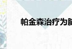 帕金森治療為腦細(xì)胞電池提供動(dòng)力